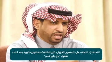 الضبعان: الصلاة على المسرح الكويتي تثير تفاعلات جماهيرية كبيرة بعد إعادة تمثيل “باي باي لندن”